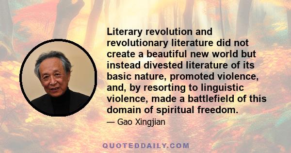 Literary revolution and revolutionary literature did not create a beautiful new world but instead divested literature of its basic nature, promoted violence, and, by resorting to linguistic violence, made a battlefield