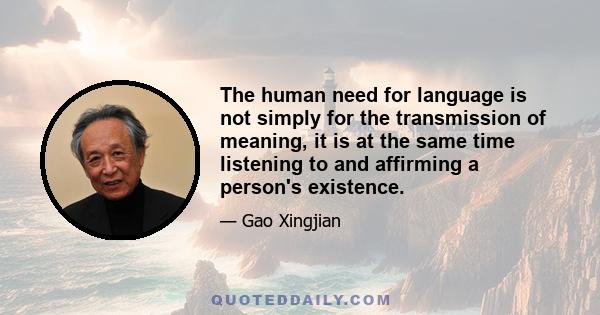 The human need for language is not simply for the transmission of meaning, it is at the same time listening to and affirming a person's existence.