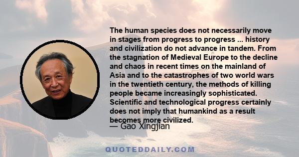 The human species does not necessarily move in stages from progress to progress ... history and civilization do not advance in tandem. From the stagnation of Medieval Europe to the decline and chaos in recent times on