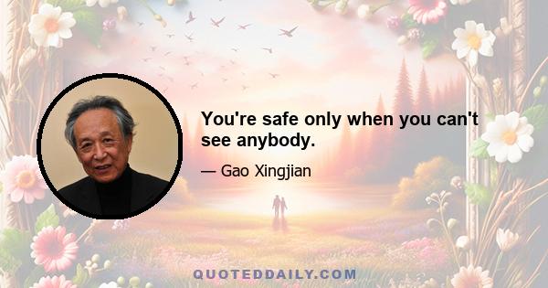 You're safe only when you can't see anybody.