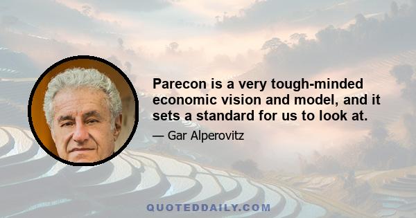 Parecon is a very tough-minded economic vision and model, and it sets a standard for us to look at.