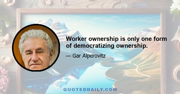 Worker ownership is only one form of democratizing ownership.