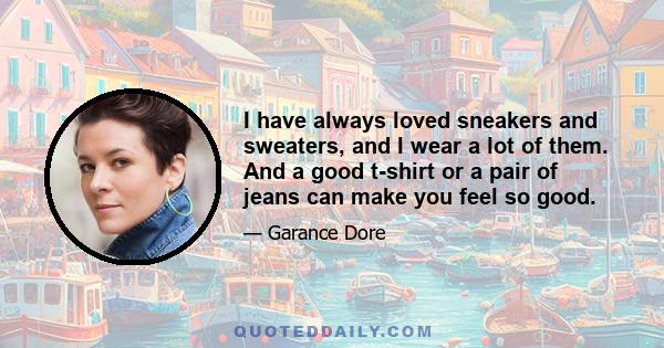 I have always loved sneakers and sweaters, and I wear a lot of them. And a good t-shirt or a pair of jeans can make you feel so good.