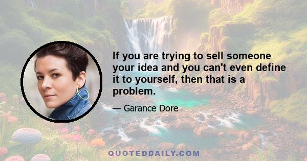 If you are trying to sell someone your idea and you can't even define it to yourself, then that is a problem.