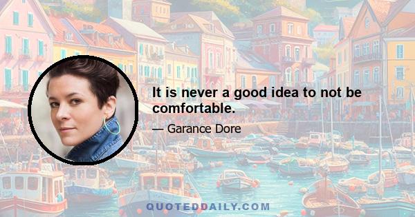 It is never a good idea to not be comfortable.