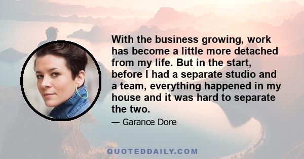 With the business growing, work has become a little more detached from my life. But in the start, before I had a separate studio and a team, everything happened in my house and it was hard to separate the two.