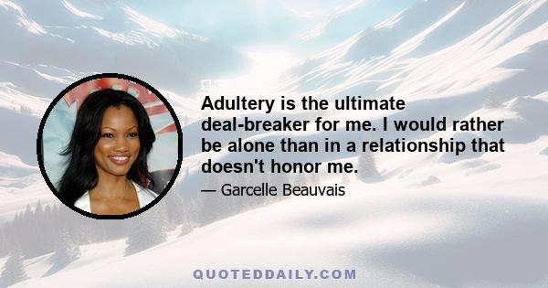 Adultery is the ultimate deal-breaker for me. I would rather be alone than in a relationship that doesn't honor me.