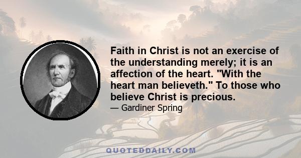 Faith in Christ is not an exercise of the understanding merely; it is an affection of the heart. With the heart man believeth. To those who believe Christ is precious.