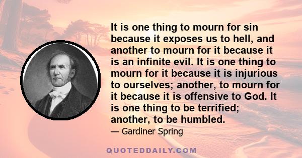 It is one thing to mourn for sin because it exposes us to hell, and another to mourn for it because it is an infinite evil. It is one thing to mourn for it because it is injurious to ourselves; another, to mourn for it