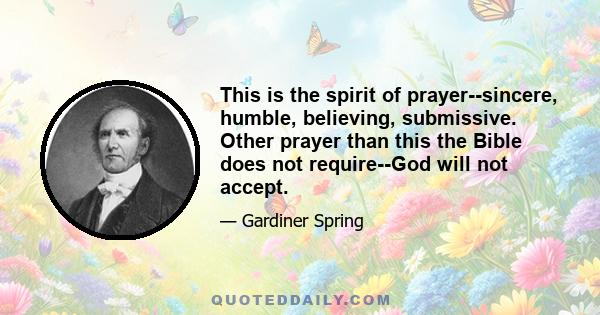 This is the spirit of prayer--sincere, humble, believing, submissive. Other prayer than this the Bible does not require--God will not accept.