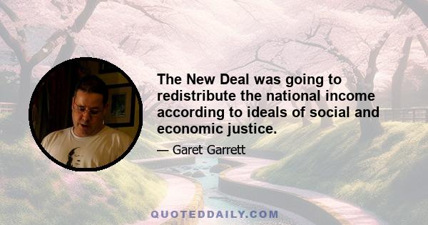 The New Deal was going to redistribute the national income according to ideals of social and economic justice.