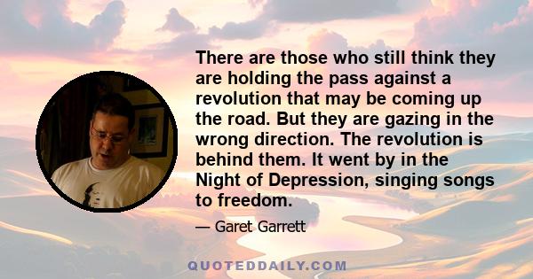 There are those who still think they are holding the pass against a revolution that may be coming up the road. But they are gazing in the wrong direction. The revolution is behind them. It went by in the Night of