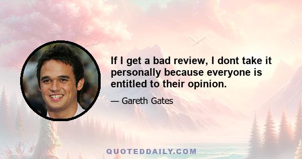 If I get a bad review, I dont take it personally because everyone is entitled to their opinion.