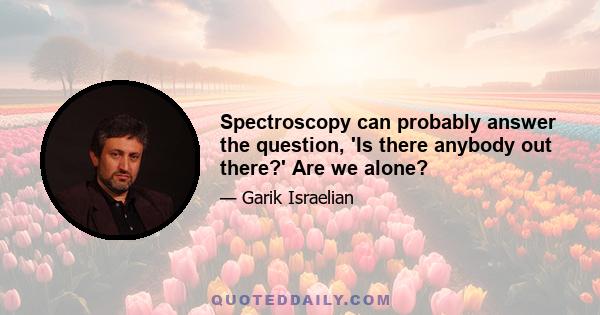 Spectroscopy can probably answer the question, 'Is there anybody out there?' Are we alone?