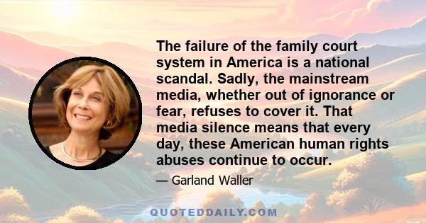 The failure of the family court system in America is a national scandal. Sadly, the mainstream media, whether out of ignorance or fear, refuses to cover it. That media silence means that every day, these American human