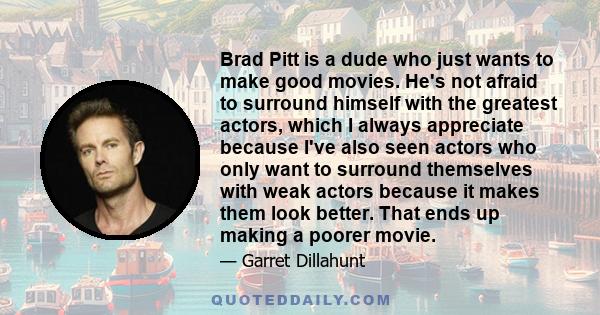 Brad Pitt is a dude who just wants to make good movies. He's not afraid to surround himself with the greatest actors, which I always appreciate because I've also seen actors who only want to surround themselves with