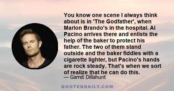 You know one scene I always think about is in 'The Godfather', when Marlon Brando's in the hospital. Al Pacino arrives there and enlists the help of the baker to protect his father. The two of them stand outside and the 