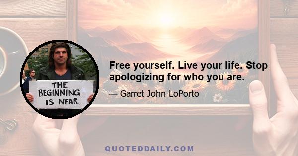 Free yourself. Live your life. Stop apologizing for who you are.