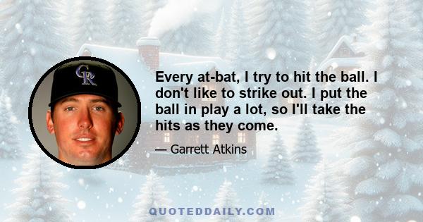 Every at-bat, I try to hit the ball. I don't like to strike out. I put the ball in play a lot, so I'll take the hits as they come.