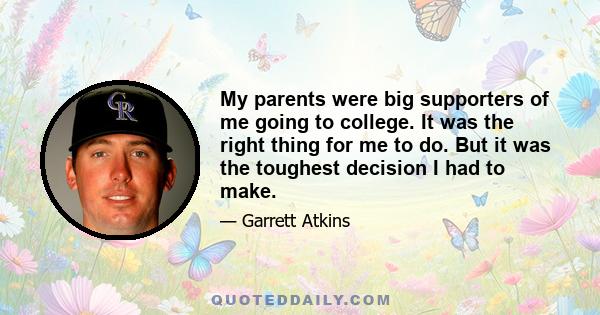 My parents were big supporters of me going to college. It was the right thing for me to do. But it was the toughest decision I had to make.