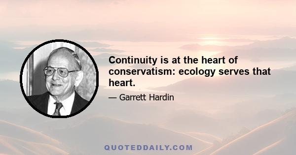 Continuity is at the heart of conservatism: ecology serves that heart.