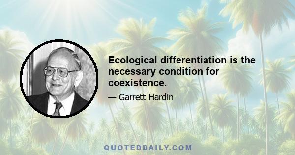 Ecological differentiation is the necessary condition for coexistence.