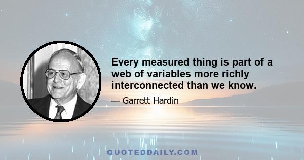 Every measured thing is part of a web of variables more richly interconnected than we know.