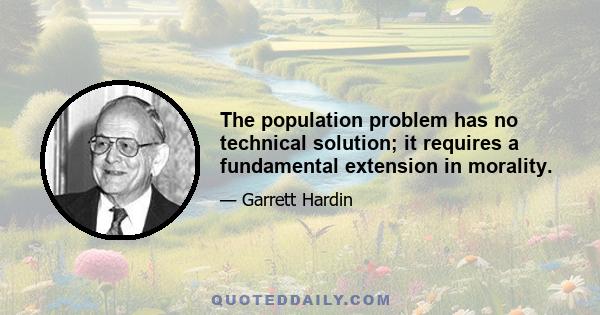 The population problem has no technical solution; it requires a fundamental extension in morality.