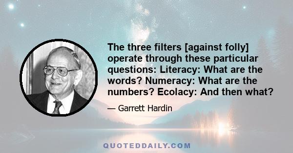 The three filters [against folly] operate through these particular questions: Literacy: What are the words? Numeracy: What are the numbers? Ecolacy: And then what?