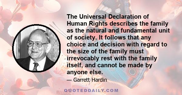 The Universal Declaration of Human Rights describes the family as the natural and fundamental unit of society. It follows that any choice and decision with regard to the size of the family must irrevocably rest with the 