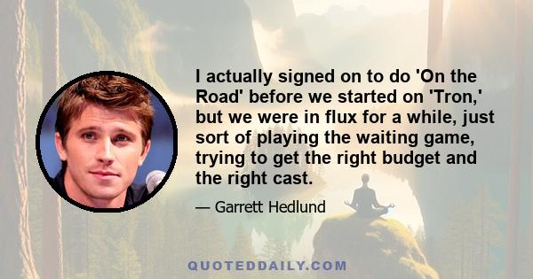 I actually signed on to do 'On the Road' before we started on 'Tron,' but we were in flux for a while, just sort of playing the waiting game, trying to get the right budget and the right cast.