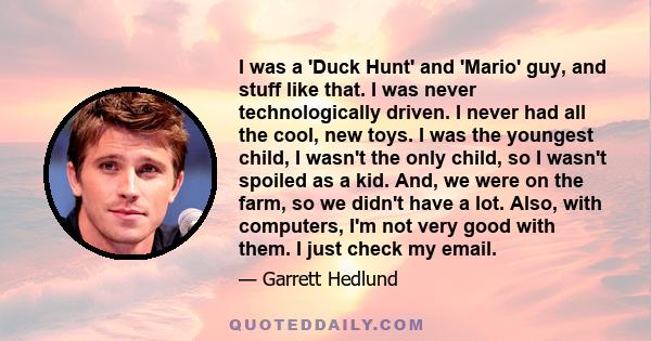 I was a 'Duck Hunt' and 'Mario' guy, and stuff like that. I was never technologically driven. I never had all the cool, new toys. I was the youngest child, I wasn't the only child, so I wasn't spoiled as a kid. And, we