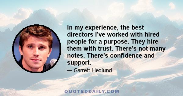 In my experience, the best directors I've worked with hired people for a purpose. They hire them with trust. There's not many notes. There's confidence and support.