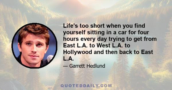 Life's too short when you find yourself sitting in a car for four hours every day trying to get from East L.A. to West L.A. to Hollywood and then back to East L.A.