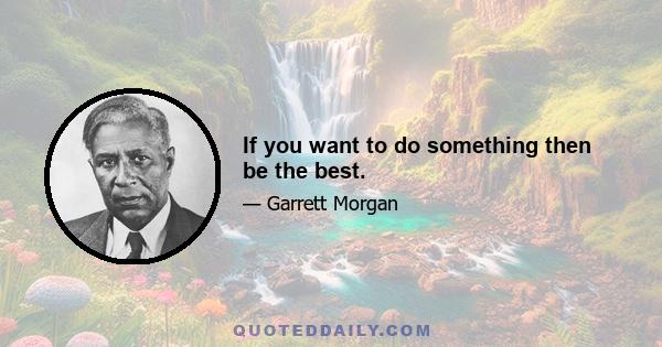 If you want to do something then be the best.