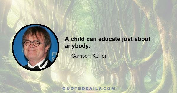 A child can educate just about anybody.