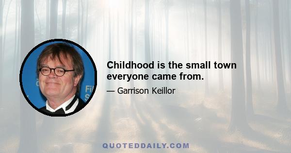 Childhood is the small town everyone came from.