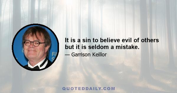 It is a sin to believe evil of others but it is seldom a mistake.