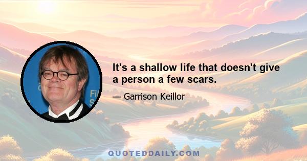 It's a shallow life that doesn't give a person a few scars.