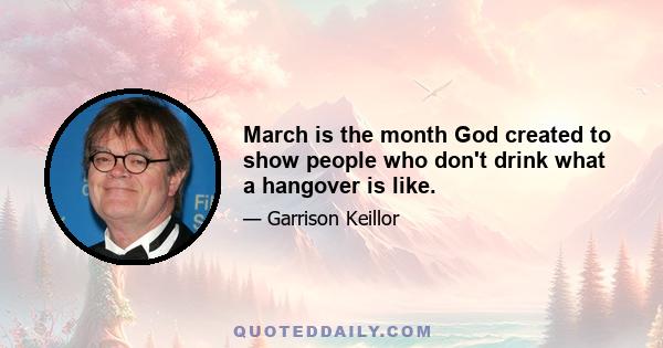 March is the month God created to show people who don't drink what a hangover is like.