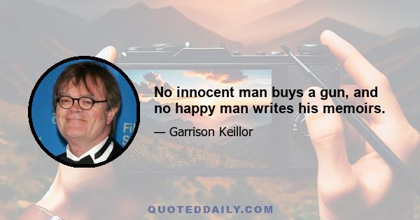 No innocent man buys a gun, and no happy man writes his memoirs.