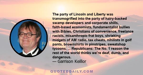 The party of Lincoln and Liberty was transmogrified into the party of hairy-backed swamp developers and corporate shills, faith-based economists, fundamentalist bullies with Bibles, Christians of convenience, freelance