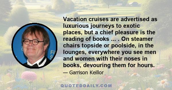 Vacation cruises are advertised as luxurious journeys to exotic places, but a chief pleasure is the reading of books ... . On steamer chairs topside or poolside, in the lounges, everywhere you see men and women with