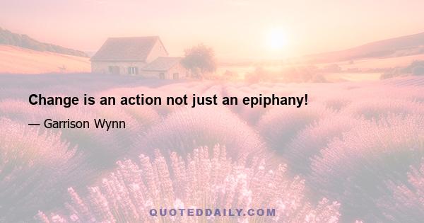 Change is an action not just an epiphany!