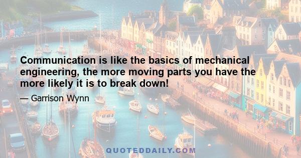 Communication is like the basics of mechanical engineering, the more moving parts you have the more likely it is to break down!