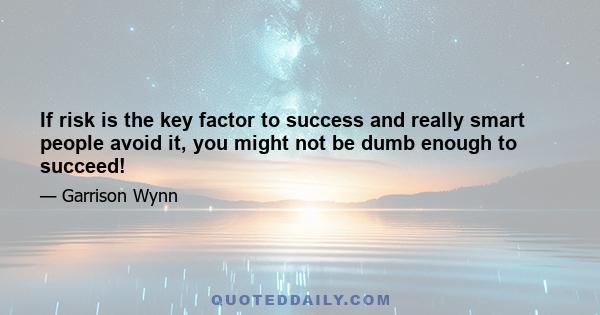 If risk is the key factor to success and really smart people avoid it, you might not be dumb enough to succeed!