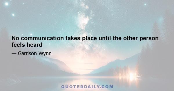 No communication takes place until the other person feels heard