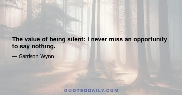 The value of being silent: I never miss an opportunity to say nothing.