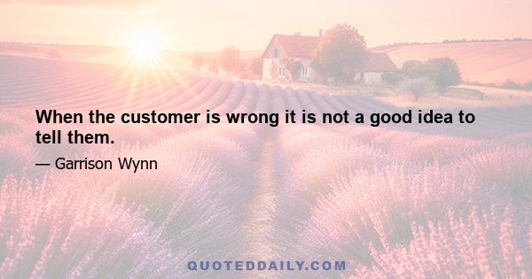 When the customer is wrong it is not a good idea to tell them.