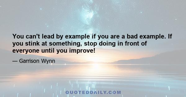 You can't lead by example if you are a bad example. If you stink at something, stop doing in front of everyone until you improve!